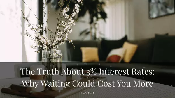 The Truth About 3% Interest Rates: Why Waiting Could Cost You More