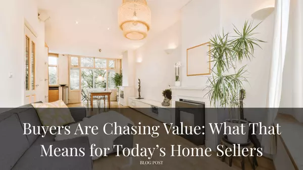Buyers Are Chasing Value: What That Means for Today’s Home Sellers