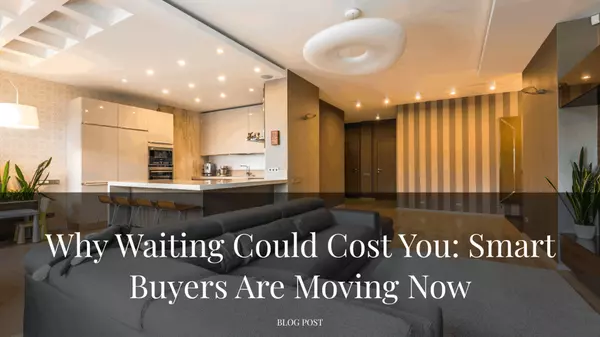 Why Waiting Could Cost You: Smart Buyers Are Moving Now