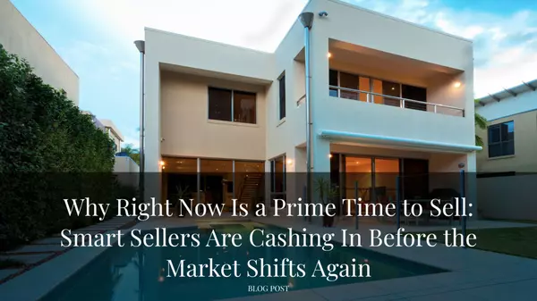 Why Right Now Is a Prime Time to Sell: Smart Sellers Are Cashing In Before the Market Shifts Again