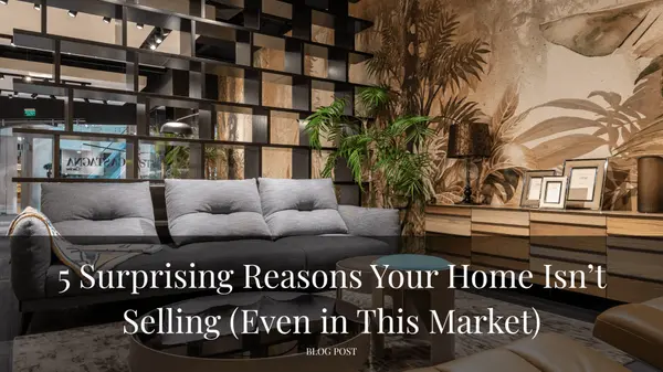 5 Surprising Reasons Your Home Isn’t Selling (Even in This Market)