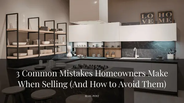 3 Common Mistakes Homeowners Make When Selling (And How to Avoid Them)