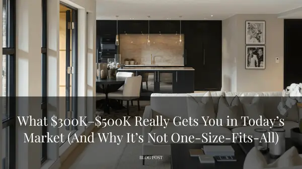 What $300K–$500K Really Gets You in Today’s Market (And Why It’s Not One-Size-Fits-All)