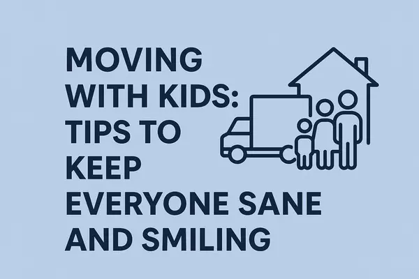 Moving with Kids: Tips to Keep Everyone Sane and Smiling