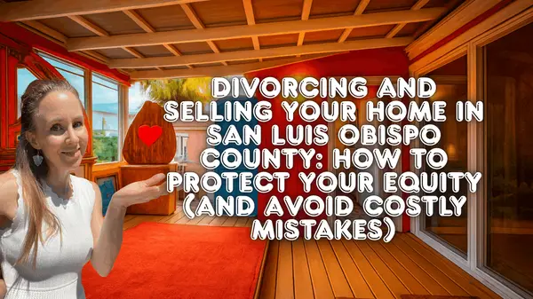 Divorcing and Selling Your Home in San Luis Obispo County: How to Protect Your Equity (and Avoid Costly Mistakes)
