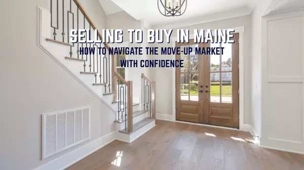 Selling to Buy in Maine: How to Move Up Without the Stress