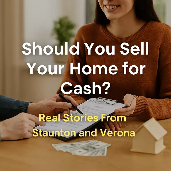 Should You Sell Your Home for Cash? Real Stories From Staunton and Verona