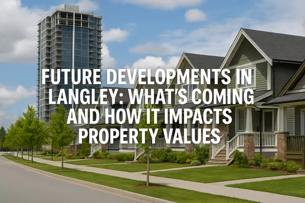 Future Developments in Langley: What’s Coming and How It Impacts Property Values