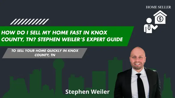 feature image of How do I sell my home fast in Knox County, TN? Stephen Weiler’s Expert Guide