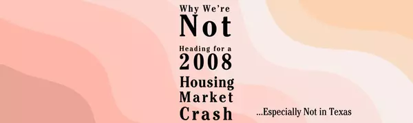 Why We’re Not Heading for a 2008 Housing Market Crash — Especially Not in Texas