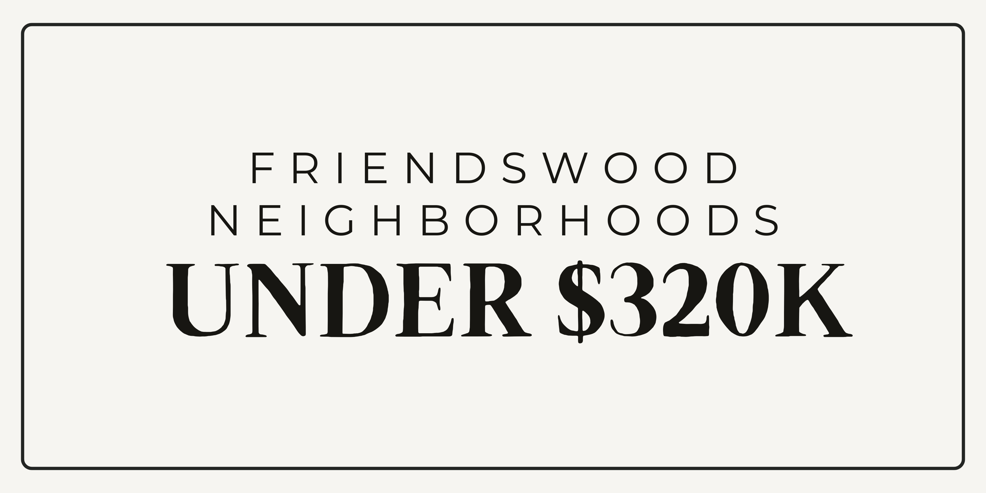 FRIENDSWOOD NEIGHBORHOODS UNDER $320K