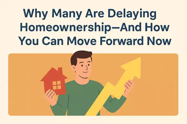 Why Many Are Delaying Homeownership — and How You Can Move Forward Now