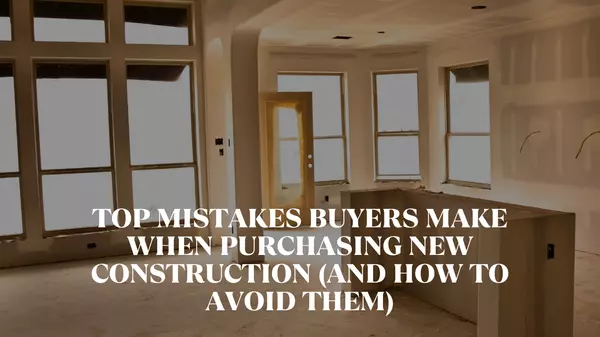 Top Mistakes Buyers Make When Purchasing New Construction (and How to Avoid Them)