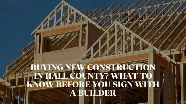 Buying New Construction in Hall County? What to Know Before You Sign with a Builder