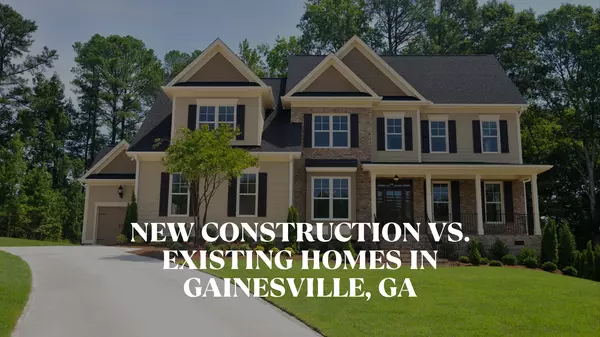 New Construction vs. Existing Homes in Gainesville, GA