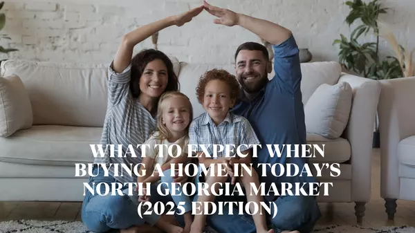 What to Expect When Buying a Home in Today’s North Georgia Market (2025 Edition)