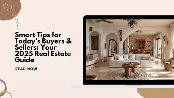 Smart Tips for Today’s Buyers & Sellers: Your 2025 Real Estate Guide