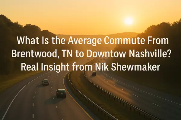 What Is the Average Commute From Brentwood, TN to Downtown Nashville? Real Insight from Nik Shewmaker