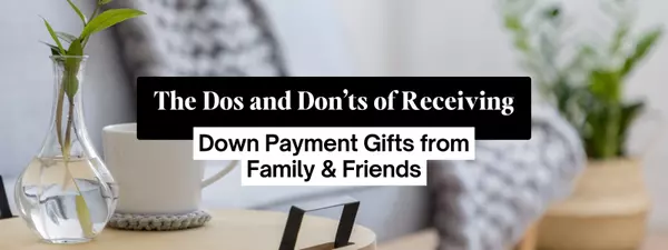 The Dos and Don’ts of Receiving Down Payment Gifts from Family & Friends