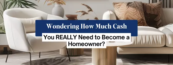 Wondering How Much Cash You REALLY Need to Become a Homeowner?