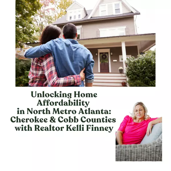 Unlocking Home Affordability in North Metro Atlanta: Cherokee & Cobb Counties with Realtor Kelli Finney