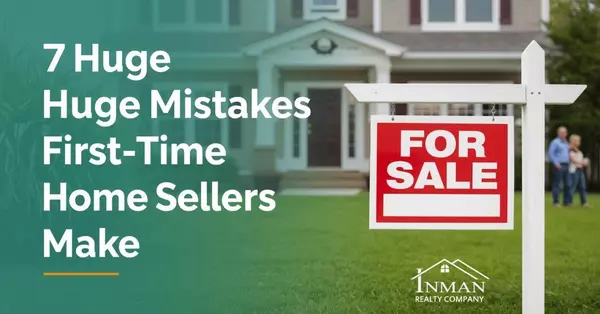 7 Huge Mistakes First-Time Home Sellers Make (And How to Avoid Them)