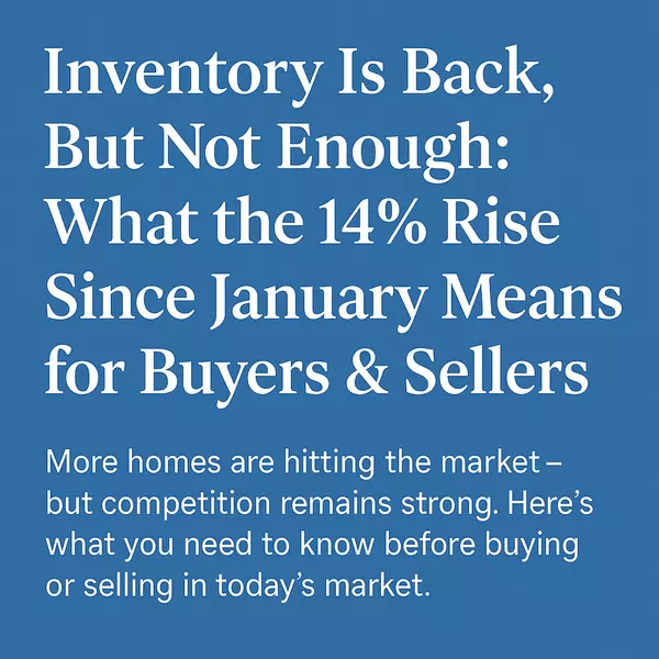 Inventory Is Back, But Not Enough: What the 14% Rise Since January Means for Buyers & Sellers