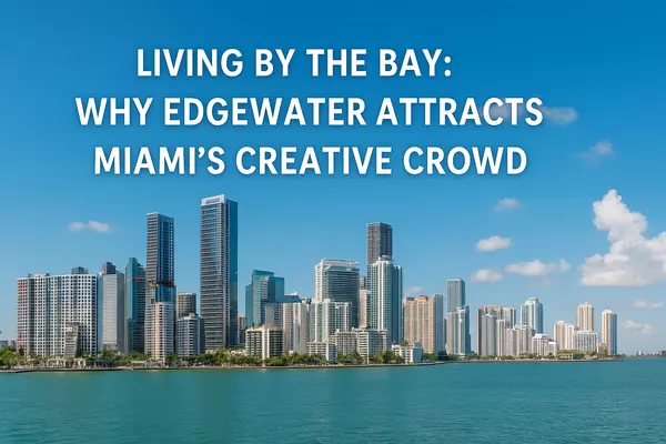 Living by the Bay: Why Edgewater Attracts Miami’s Creative Crowd,Miami Realty