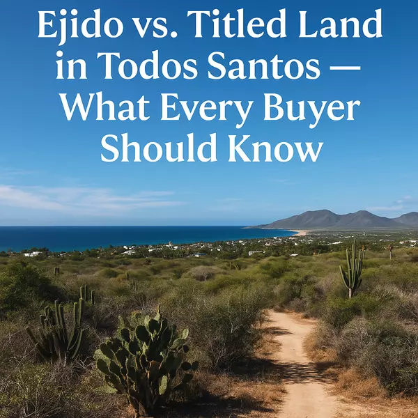 Ejido vs. Titled Land in Todos Santos – What Every Buyer Should Know