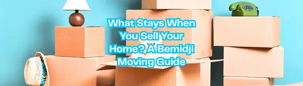 What Stays When You Sell Your Home? A Bemidji Moving Guide