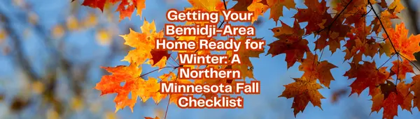 Getting Your Bemidji-Area Home Ready for Winter: A Northern Minnesota Fall Checklist