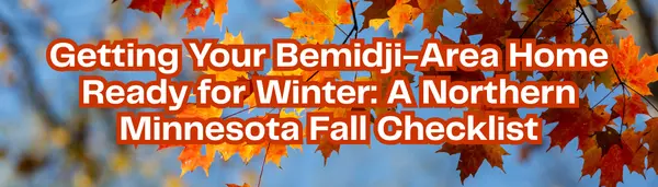 Getting Your Bemidji-Area Home Ready for Winter: A Northern Minnesota Fall Checklist