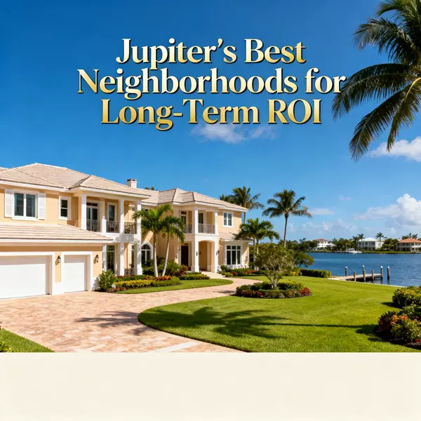 Jupiter’s Best Neighborhoods for Long-Term ROI,Jeff Orr