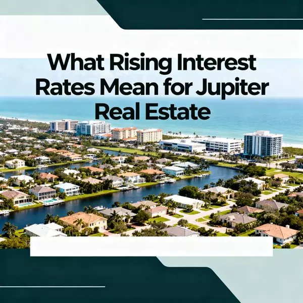 What Rising Interest Rates Mean for Jupiter Real Estate