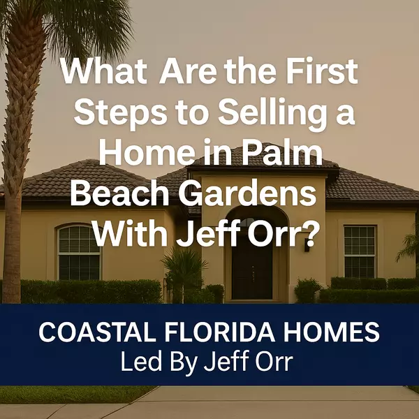 What Are the First Steps to Selling a Home in Palm Beach Gardens With Jeff Orr?