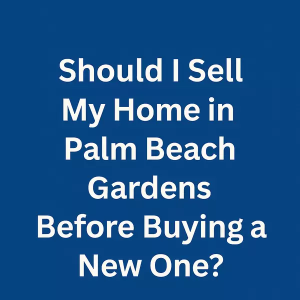 Should I Sell My Home in Palm Beach Gardens Before Buying a New One?