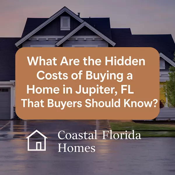 What Are the Hidden Costs of Buying a Home in Jupiter, FL That Buyers Should Know?