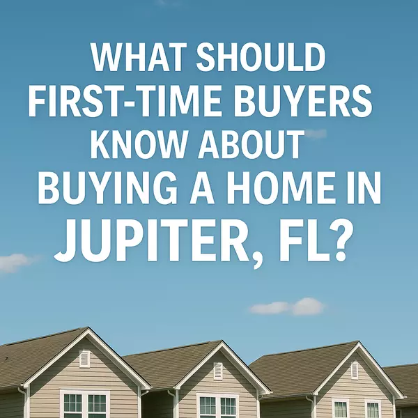 What Should First-Time Buyers Know About Buying a Home in Jupiter, FL?