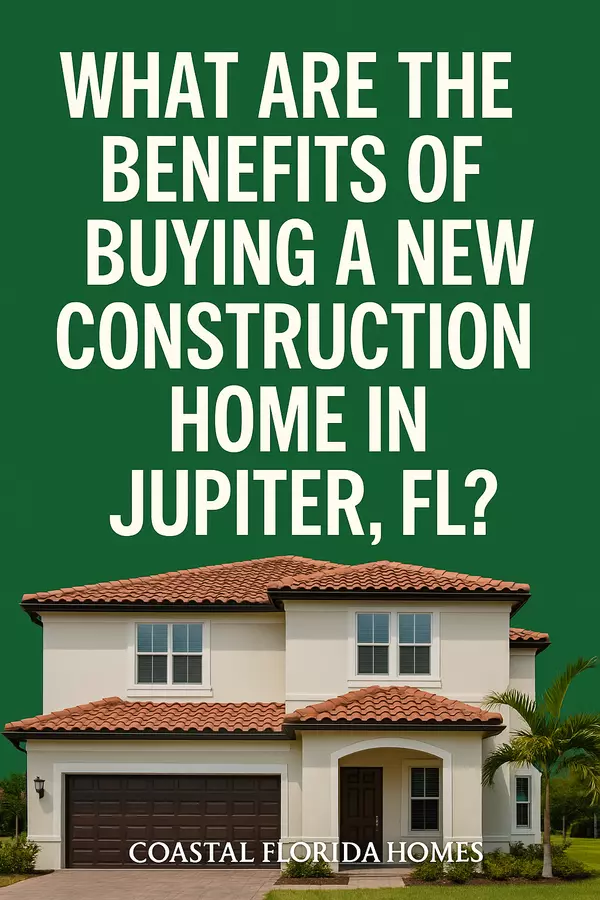 What Are the Benefits of Buying a New Construction Home in Jupiter, FL?