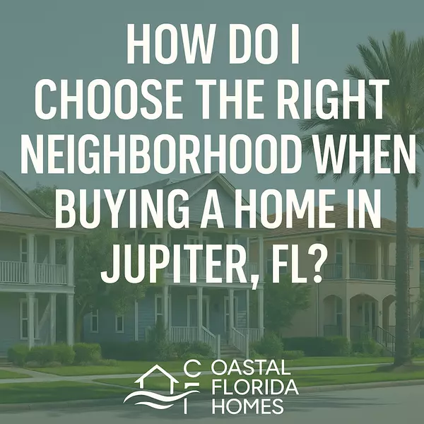 How Do I Choose the Right Neighborhood When Buying a Home in Jupiter, FL?