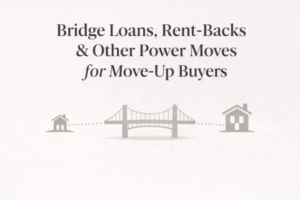 Bridge Loans, Rent-Backs & Other Power Moves for Move-Up Buyers