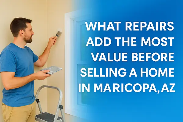 What Repairs Add the Most Value Before Selling a Home in Maricopa, AZ? | MaricopaHomesForSale.com,James Sanson