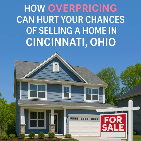 How Overpricing Can Hurt Your Chances of Selling a Home in Cincinnati, Ohio