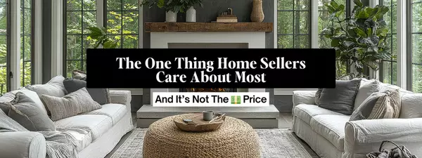 The One Thing Home Sellers Care About Most, and It’s Not The Price