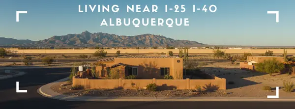 Living Near I-25 or I-40: Is It Worth It for Albuquerque Homebuyers?