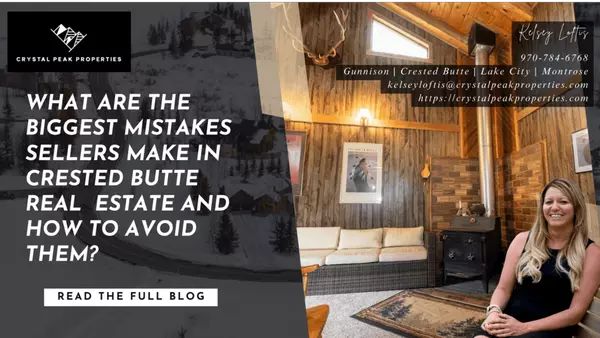 What Are the Biggest Mistakes Sellers Make in Crested Butte Real Estate and How to Avoid Them? ,Kelsey Loftis