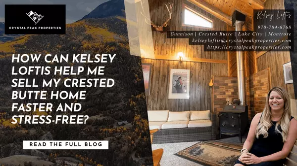 How Can Kelsey Loftis Help Me Sell My Crested Butte Home Faster and Stress-Free? ,Kelsey Loftis
