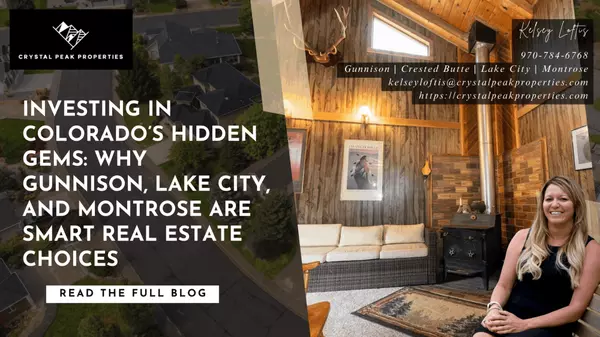 Investing in Colorado’s Hidden Gems: Why Gunnison, Lake City, and Montrose Are Smart Real Estate Choices,Kelsey Loftis