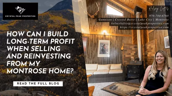 How Can I Build Long-Term Profit When Selling and Reinvesting from My Montrose Home?,Kelsey Loftis