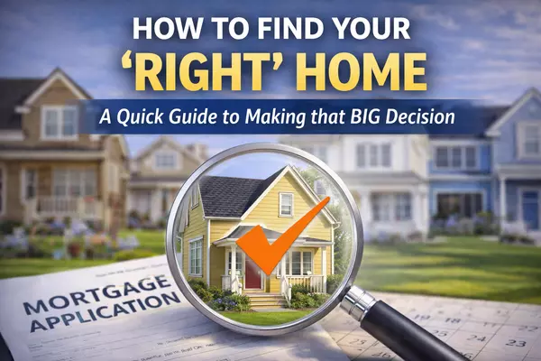 How to Find Your "Right" Home - A Quick Guide to Making that BIG Decision